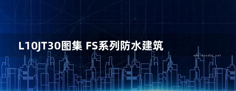 L10JT30图集 FS系列防水建筑构造图集